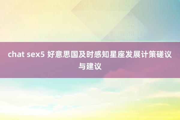 chat sex5 好意思国及时感知星座发展计策磋议与建议