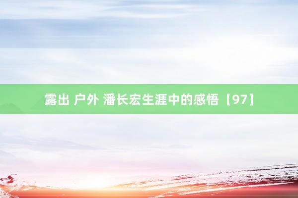 露出 户外 潘长宏生涯中的感悟【97】