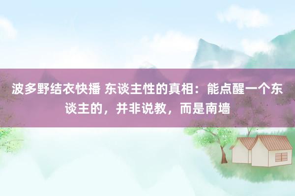 波多野结衣快播 东谈主性的真相：能点醒一个东谈主的，并非说教，而是南墙