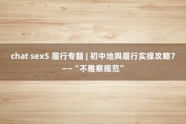 chat sex5 履行专题 | 初中地舆履行实操攻略7——“不雅察规范”