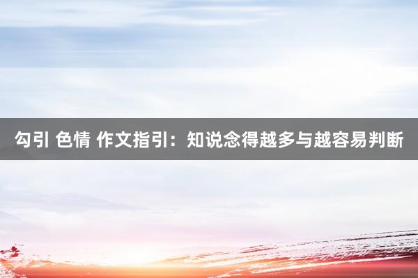 勾引 色情 作文指引：知说念得越多与越容易判断