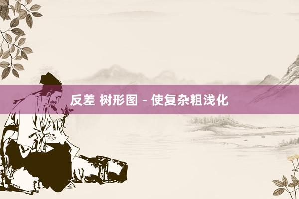反差 树形图 - 使复杂粗浅化
