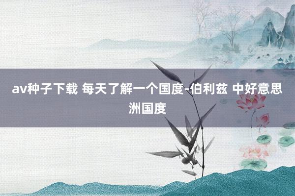 av种子下载 每天了解一个国度-伯利兹 中好意思洲国度