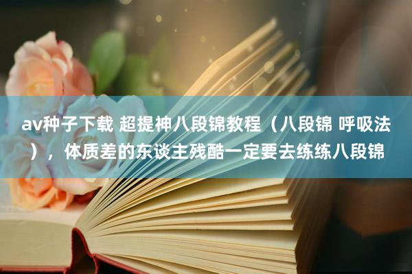 av种子下载 超提神八段锦教程（八段锦 呼吸法），体质差的东谈主残酷一定要去练练八段锦