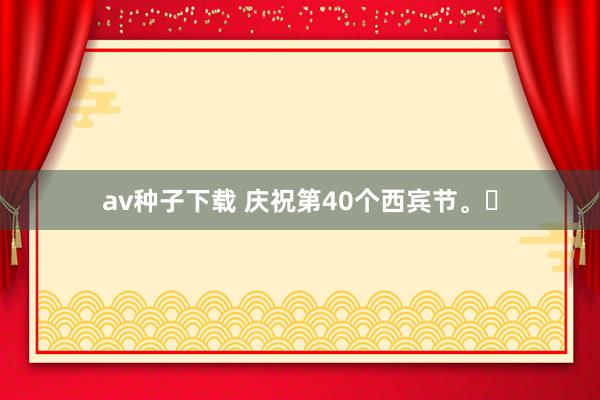 av种子下载 庆祝第40个西宾节。‌