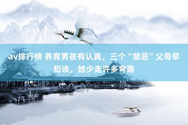 av排行榜 养育男孩有认真，三个“禁忌”父母早知谈，娃少走许多弯路
