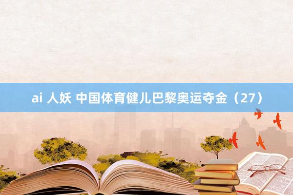 ai 人妖 中国体育健儿巴黎奥运夺金（27）