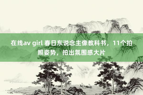 在线av girl 春日东说念主像教科书，11个拍照姿势，拍出氛围感大片