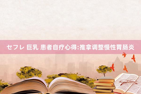 セフレ 巨乳 患者自疗心得:推拿调整慢性胃肠炎