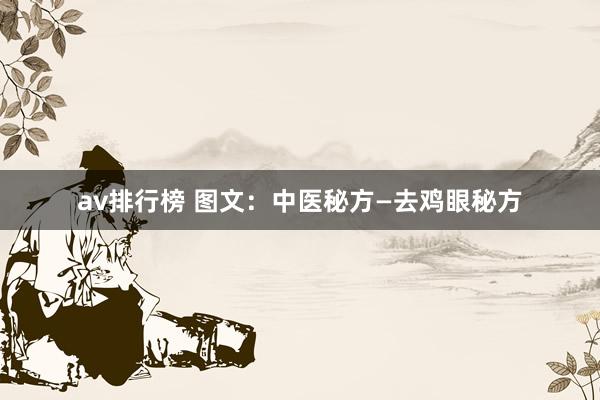 av排行榜 图文：中医秘方—去鸡眼秘方