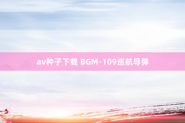 av种子下载 BGM-109巡航导弹