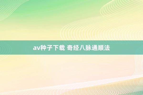 av种子下载 奇经八脉通顺法