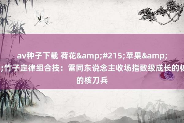 av种子下载 荷花&#215;苹果&#215;竹子定律组合技：雷同东说念主收场指数级成长的核刀兵