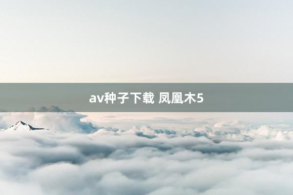 av种子下载 凤凰木5
