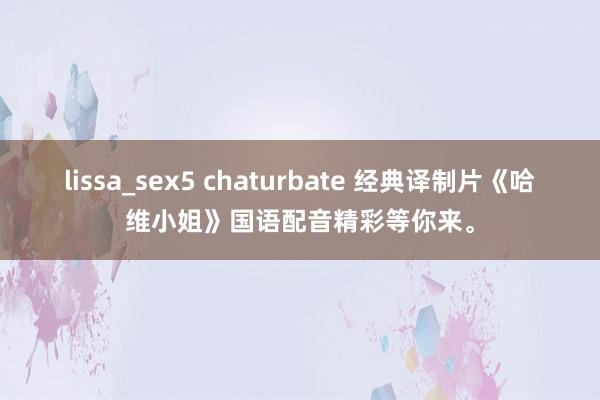 lissa_sex5 chaturbate 经典译制片《哈维小姐》国语配音精彩等你来。